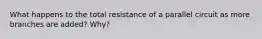 What happens to the total resistance of a parallel circuit as more branches are added? Why?