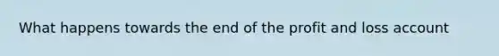 What happens towards the end of the profit and loss account