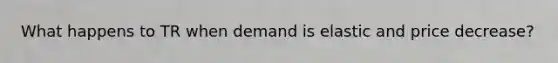 What happens to TR when demand is elastic and price decrease?