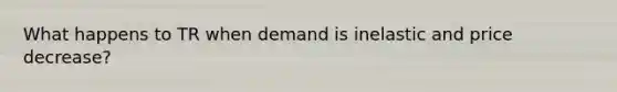 What happens to TR when demand is inelastic and price decrease?