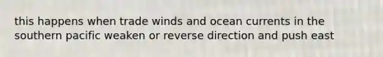 this happens when trade winds and ocean currents in the southern pacific weaken or reverse direction and push east
