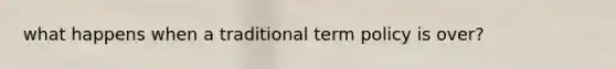 what happens when a traditional term policy is over?