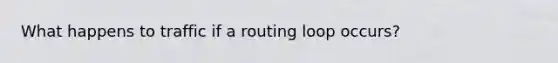 What happens to traffic if a routing loop occurs?