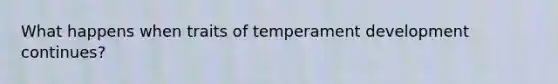 What happens when traits of temperament development continues?