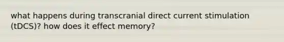 what happens during transcranial direct current stimulation (tDCS)? how does it effect memory?