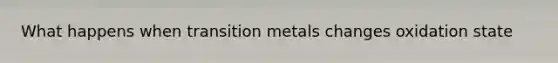 What happens when transition metals changes oxidation state