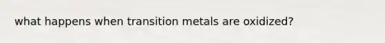 what happens when transition metals are oxidized?