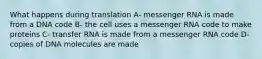 What happens during translation A- messenger RNA is made from a DNA code B- the cell uses a messenger RNA code to make proteins C- transfer RNA is made from a messenger RNA code D- copies of DNA molecules are made