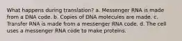 What happens during translation? a. Messenger RNA is made from a DNA code. b. Copies of DNA molecules are made. c. Transfer RNA is made from a messenger RNA code. d. The cell uses a messenger RNA code to make proteins.