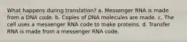 What happens during translation? a. Messenger RNA is made from a DNA code. b. Copies of DNA molecules are made. c. The cell uses a messenger RNA code to make proteins. d. Transfer RNA is made from a messenger RNA code.