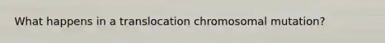 What happens in a translocation chromosomal mutation?