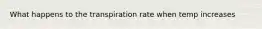 What happens to the transpiration rate when temp increases