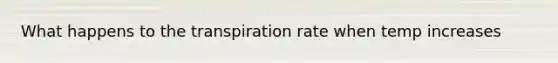 What happens to the transpiration rate when temp increases