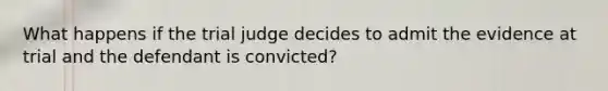 What happens if the trial judge decides to admit the evidence at trial and the defendant is convicted?