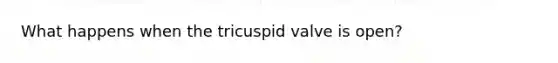 What happens when the tricuspid valve is open?