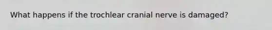 What happens if the trochlear cranial nerve is damaged?