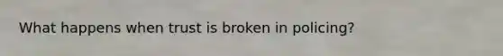 What happens when trust is broken in policing?