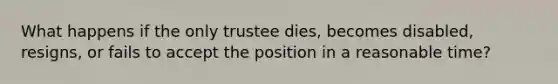 What happens if the only trustee dies, becomes disabled, resigns, or fails to accept the position in a reasonable time?