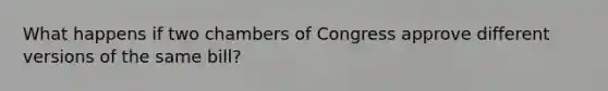 What happens if two chambers of Congress approve different versions of the same bill?