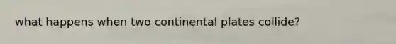what happens when two continental plates collide?