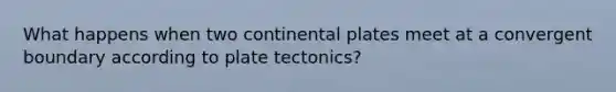 What happens when two continental plates meet at a convergent boundary according to plate tectonics?