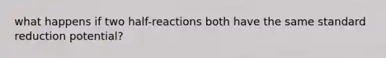 what happens if two half-reactions both have the same standard reduction potential?