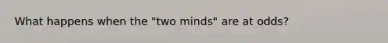 What happens when the "two minds" are at odds?