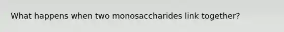 What happens when two monosaccharides link together?