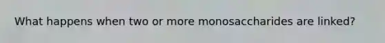What happens when two or more monosaccharides are linked?