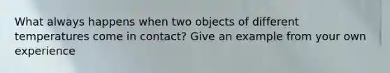 What always happens when two objects of different temperatures come in contact? Give an example from your own experience