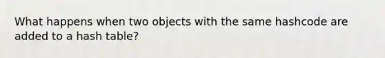 What happens when two objects with the same hashcode are added to a hash table?