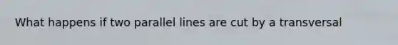 What happens if two parallel lines are cut by a transversal