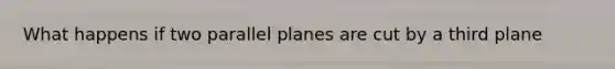 What happens if two parallel planes are cut by a third plane