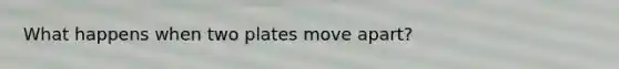 What happens when two plates move apart?