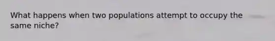 What happens when two populations attempt to occupy the same niche?