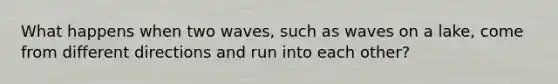 What happens when two waves, such as waves on a lake, come from different directions and run into each other?