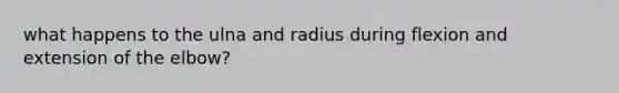 what happens to the ulna and radius during flexion and extension of the elbow?