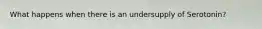 What happens when there is an undersupply of Serotonin?