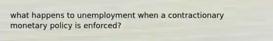 what happens to unemployment when a contractionary monetary policy is enforced?