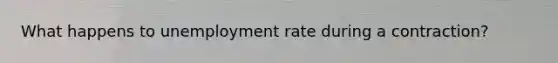 What happens to unemployment rate during a contraction?