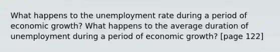 What happens to the unemployment rate during a period of economic growth? What happens to the average duration of unemployment during a period of economic growth? [page 122]