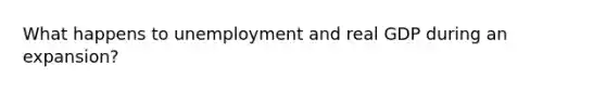 What happens to unemployment and real GDP during an expansion?