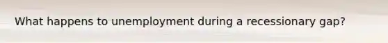 What happens to unemployment during a recessionary gap?