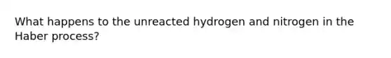 What happens to the unreacted hydrogen and nitrogen in the Haber process?