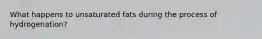 What happens to unsaturated fats during the process of hydrogenation?