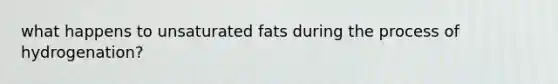 what happens to unsaturated fats during the process of hydrogenation?