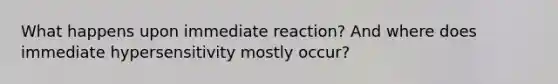 What happens upon immediate reaction? And where does immediate hypersensitivity mostly occur?