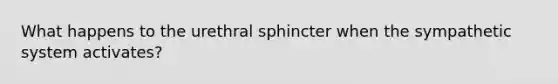 What happens to the urethral sphincter when the sympathetic system activates?