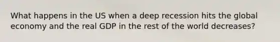 What happens in the US when a deep recession hits the global economy and the real GDP in the rest of the world decreases?