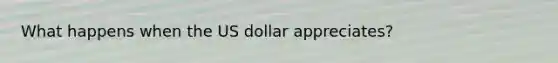 What happens when the US dollar appreciates?